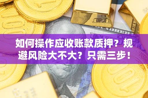 济南如何操作应收账款质押？规避风险大不大？只需三步！