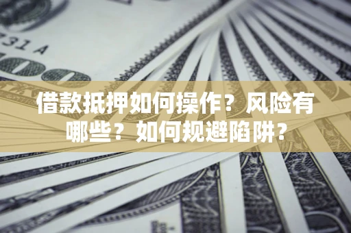 济南借款抵押如何操作?风险有哪些?如何规避陷阱? 济南借款抵押如何操作?风险有哪些?如何规避陷阱?