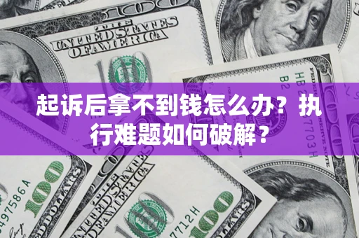 济南起诉后拿不到钱怎么办？执行难题如何破解？