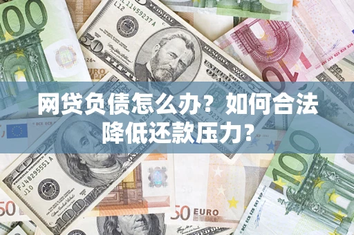 济南网贷负债怎么办？如何合法降低还款压力？