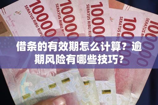 济南借条的有效期怎么计算？逾期风险有哪些技巧？