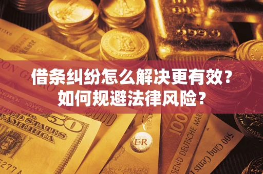 济南借条纠纷怎么解决更有效？如何规避法律风险？