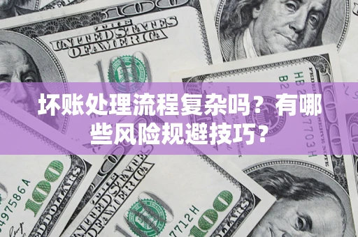 济南坏账处理流程复杂吗？有哪些风险规避技巧？