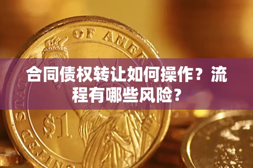 济南合同债权转让如何操作？流程有哪些风险？