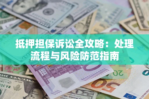 济南抵押担保诉讼全攻略：处理流程与风险防范指南