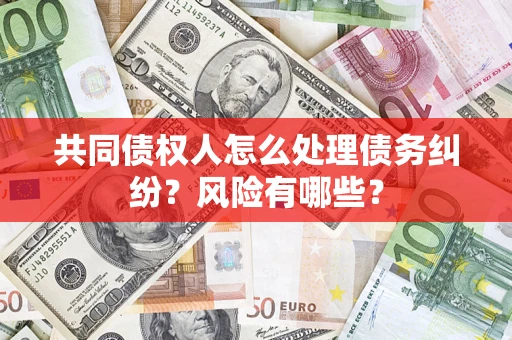 济南共同债权人怎么处理债务纠纷？风险有哪些？