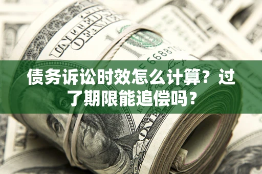 济南债务诉讼时效怎么计算？过了期限能追偿吗？