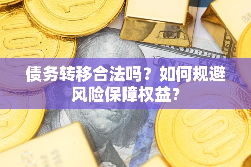 济南债务转移合法吗？如何规避风险保障权益？