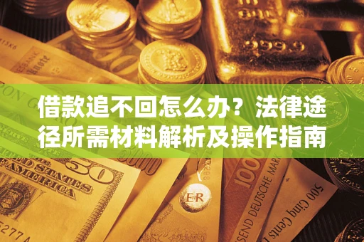 济南借款追不回怎么办？法律途径所需材料解析及操作指南