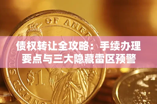 济南债权转让全攻略：手续办理要点与三大隐藏雷区预警