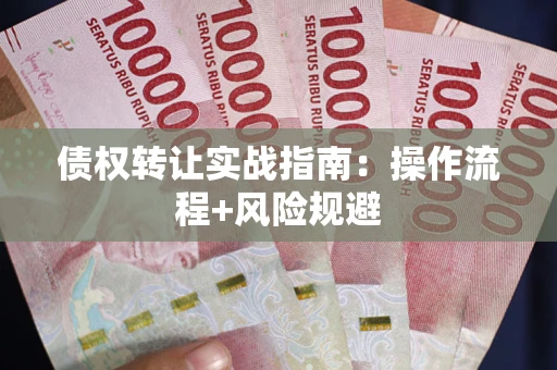 济南债权转让实战指南：操作流程+风险规避