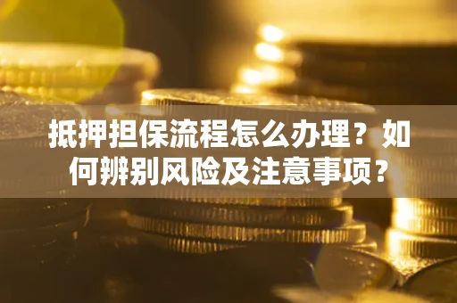济南抵押担保流程怎么办理？如何辨别风险及注意事项？