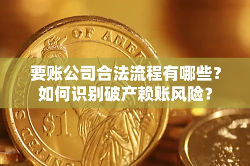 济南要账公司合法流程有哪些？如何识别破产赖账风险？