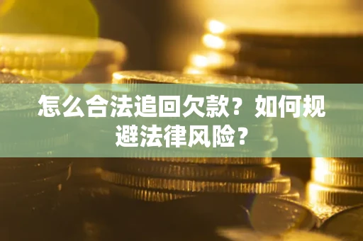 济南怎么合法追回欠款？如何规避法律风险？