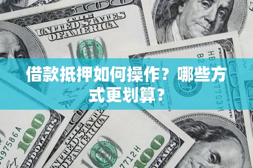 济南借款抵押如何操作？哪些方式更划算？