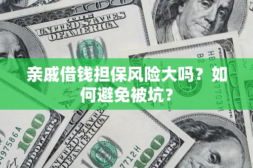 济南亲戚借钱担保风险大吗？如何避免被坑？