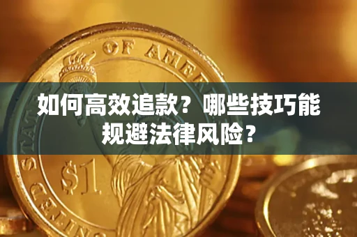 济南如何高效追款？哪些技巧能规避法律风险？