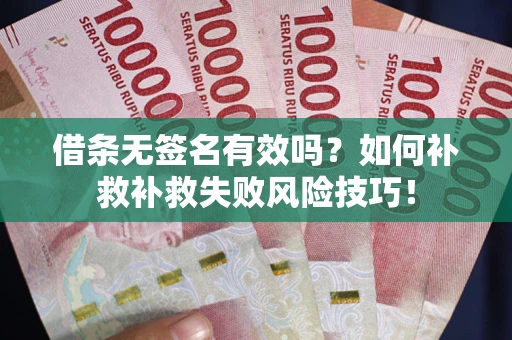 济南借条无签名有效吗？如何补救补救失败风险技巧！