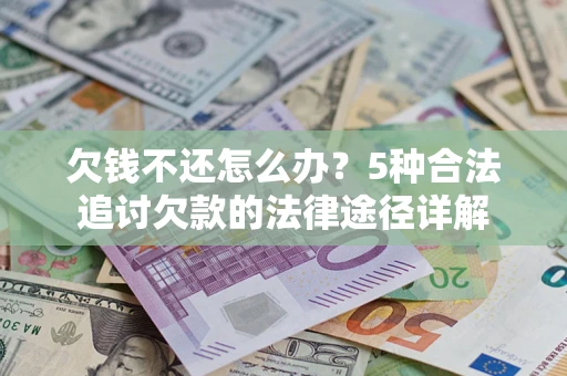 济南欠钱不还怎么办？5种合法追讨欠款的法律途径详解
