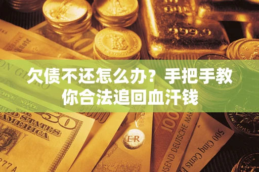 济南欠债不还怎么办？手把手教你合法追回血汗钱