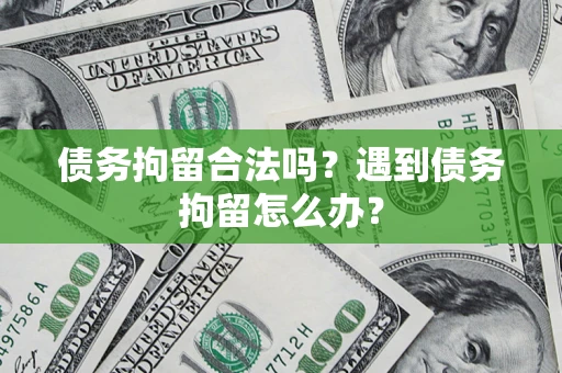 济南债务拘留合法吗？遇到债务拘留怎么办？