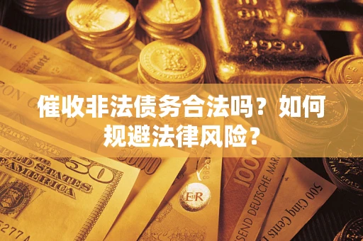 济南催收非法债务合法吗？如何规避法律风险？