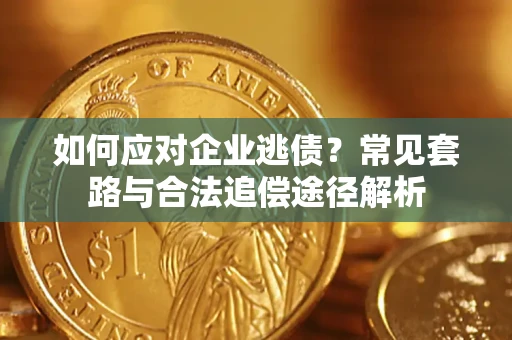 济南如何应对企业逃债？常见套路与合法追偿途径解析