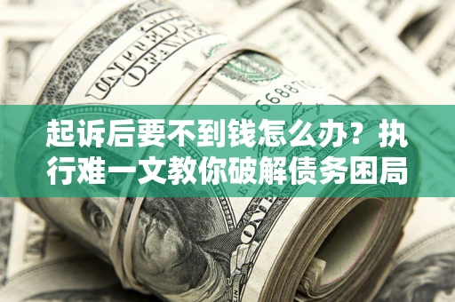 济南起诉后要不到钱怎么办？执行难一文教你破解债务困局