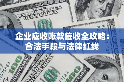 济南企业应收账款催收全攻略：合法手段与法律红线