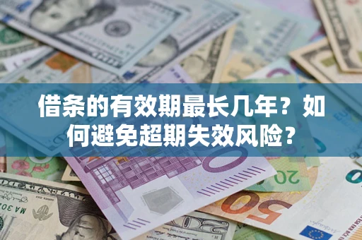 济南借条的有效期最长几年？如何避免超期失效风险？