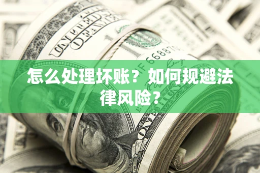 济南怎么处理坏账？如何规避法律风险？