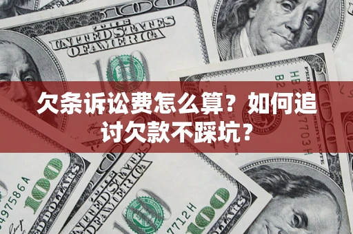 济南欠条诉讼费怎么算？如何追讨欠款不踩坑？