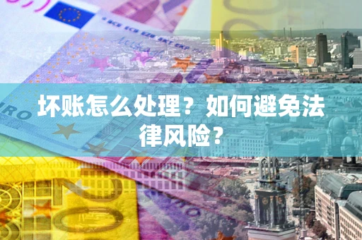 济南坏账怎么处理？如何避免法律风险？