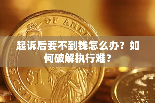 济南起诉后要不到钱怎么办？如何破解执行难？