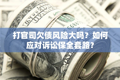 济南打官司欠债风险大吗？如何应对诉讼保全套路？