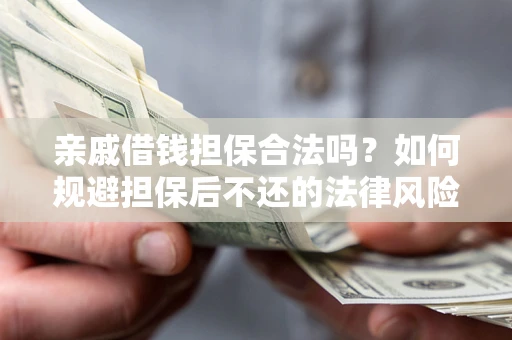 济南亲戚借钱担保合法吗？如何规避担保后不还的法律风险？