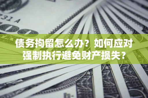 济南债务拘留怎么办？如何应对强制执行避免财产损失？