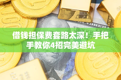 济南借钱担保费套路太深！手把手教你4招完美避坑