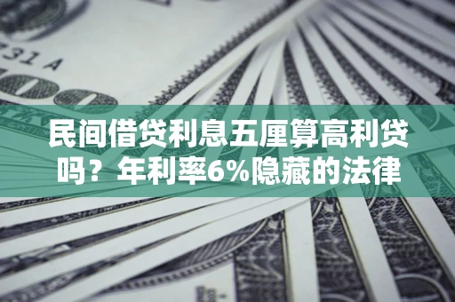 济南民间借贷利息五厘算高利贷吗？年利率6%隐藏的法律风险全解析