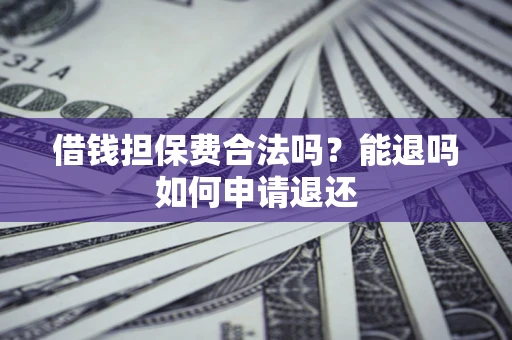 济南借钱担保费合法吗？能退吗如何申请退还