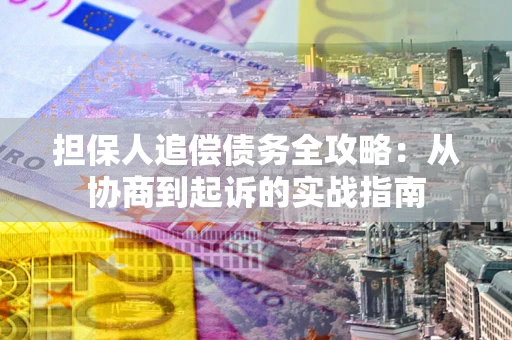 济南担保人追偿债务全攻略:从协商到起诉的实战指南 济南担保人追偿债务全攻略:从协商到起诉的实战指南