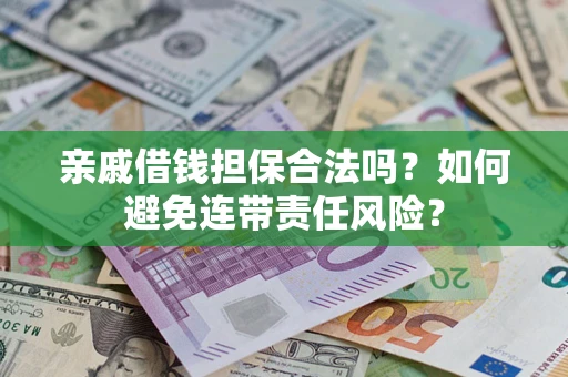 济南亲戚借钱担保合法吗？如何避免连带责任风险？