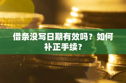 济南借条没写日期有效吗？如何补正手续？