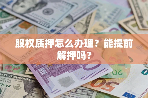 济南股权质押怎么办理？能提前解押吗？