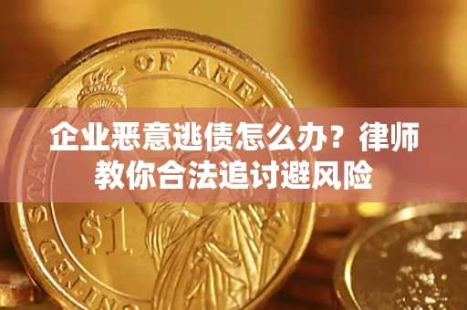 济南企业恶意逃债怎么办？律师教你合法追讨避风险