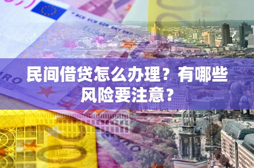 济南民间借贷怎么办理？有哪些风险要注意？