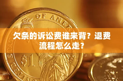 济南欠条的诉讼费谁来背？退费流程怎么走？