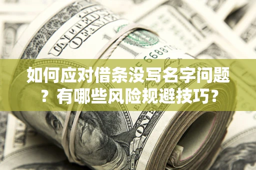 济南如何应对借条没写名字问题？有哪些风险规避技巧？