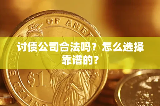济南讨债公司合法吗？怎么选择靠谱的？