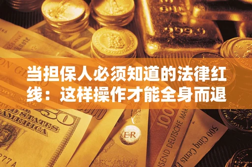济南当担保人必须知道的法律红线：这样操作才能全身而退